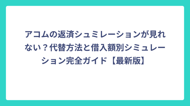 アコムの返済シュミレーションが見れない？代替方法と借入額別シミュレーション完全ガイド【最新版】