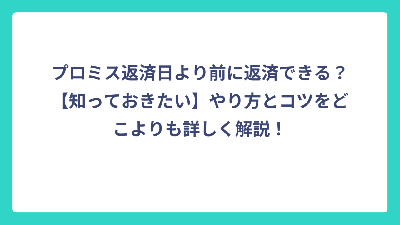 プロミス返済日より前に返済できる？【知っておきたい】やり方とコツをどこよりも詳しく解説！