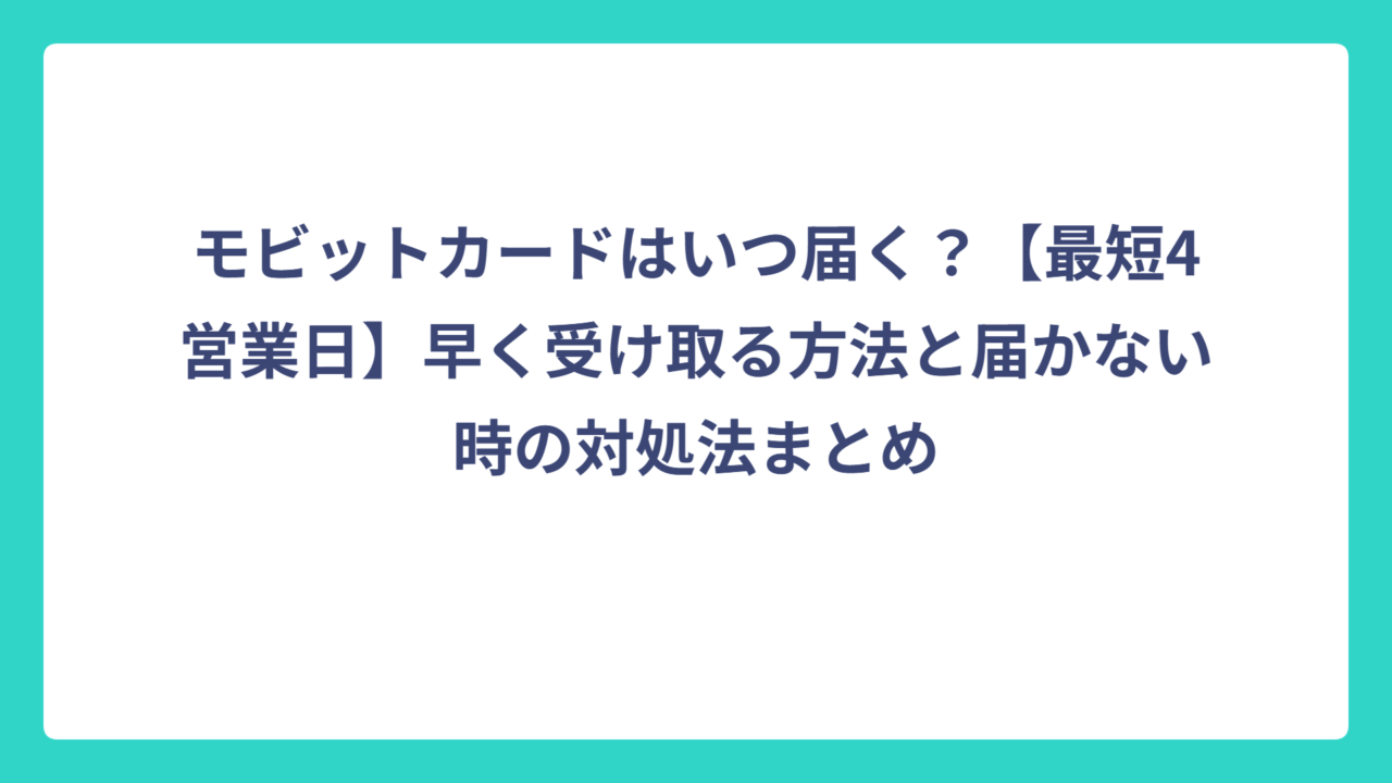 モビットカードはいつ届く？【最短4営業日】早く受け取る方法と届かない時の対処法まとめ