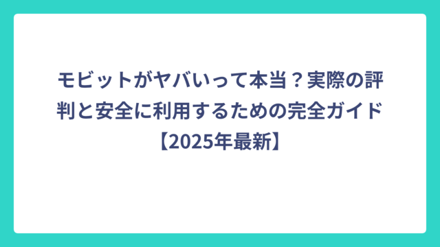 モビットがヤバいって本当？実際の評判と安全に利用するための完全ガイド【2025年最新】